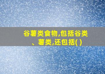 谷薯类食物,包括谷类、薯类,还包括( )